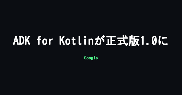 Google、AIエージェント開発キット「ADK」のKotlin版が正式版1.0に PythonとAndroidのオンデバイスAIに対応