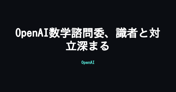 OpenAI、数学者コミュニティの反発受け「数学・AI諮問委員会」を新設 フィールズ賞受賞者ら性急な発表に懸念