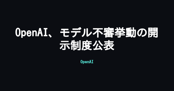 OpenAI、モデルの不審な挙動を体系的に開示する新フレームワークを公表 直近半年で6件の事例も報告